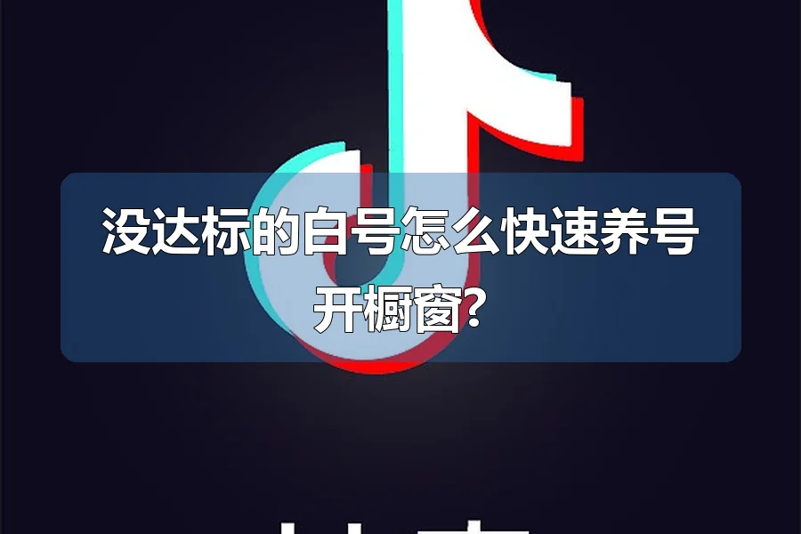 没达标的白号怎么快速养号开橱窗?